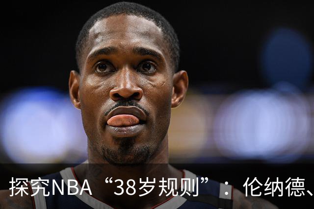 探究NBA“38岁规则”：伦纳德、库里、杜兰特续约背后的深意