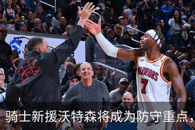 骑士新援沃特森将成为防守重点，能否有效遏制对手进攻？