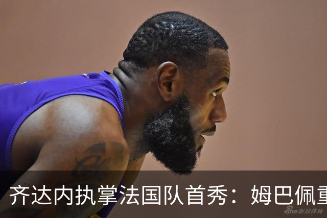 齐达内执掌法国队首秀：姆巴佩重回左翼，期待新篇章